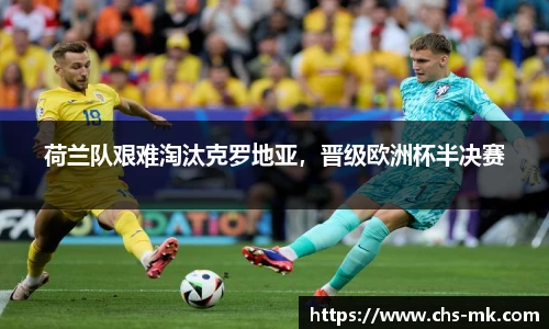 荷兰队艰难淘汰克罗地亚，晋级欧洲杯半决赛