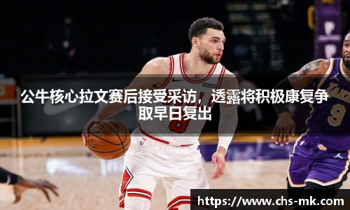 公牛核心拉文赛后接受采访，透露将积极康复争取早日复出