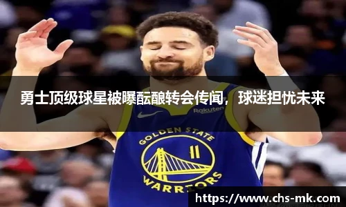 勇士顶级球星被曝酝酿转会传闻，球迷担忧未来