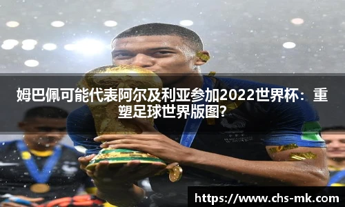 姆巴佩可能代表阿尔及利亚参加2022世界杯：重塑足球世界版图？