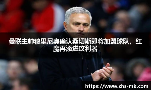 曼联主帅穆里尼奥确认桑切斯即将加盟球队，红魔再添进攻利器