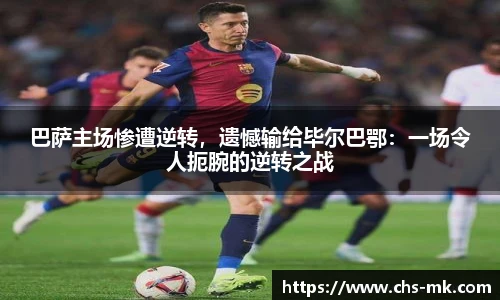 巴萨主场惨遭逆转，遗憾输给毕尔巴鄂：一场令人扼腕的逆转之战