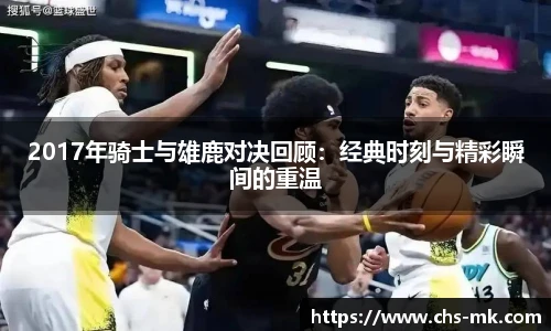 2017年骑士与雄鹿对决回顾：经典时刻与精彩瞬间的重温