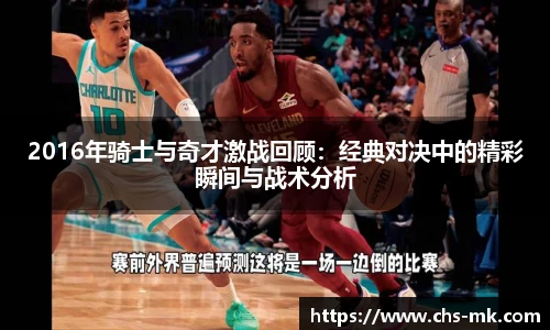 2016年骑士与奇才激战回顾：经典对决中的精彩瞬间与战术分析