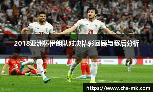 2018亚洲杯伊朗队对决精彩回顾与赛后分析