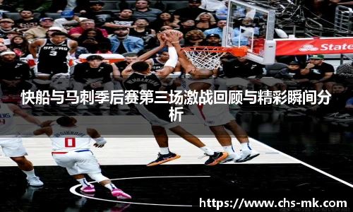 快船与马刺季后赛第三场激战回顾与精彩瞬间分析