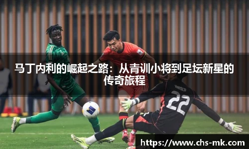 马丁内利的崛起之路：从青训小将到足坛新星的传奇旅程