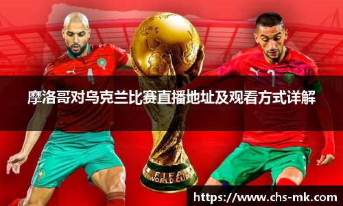摩洛哥对乌克兰比赛直播地址及观看方式详解
